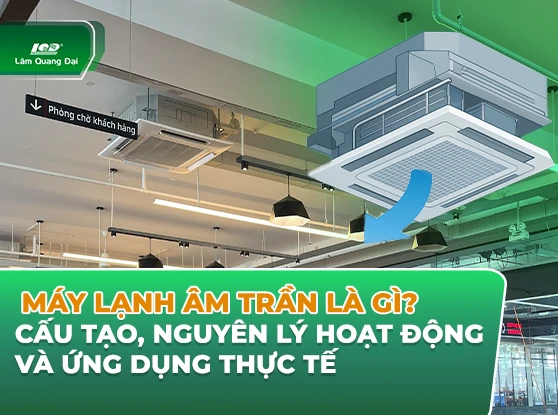 Máy lạnh âm trần là gì? Cấu tạo, nguyên lý hoạt động và ứng dụng